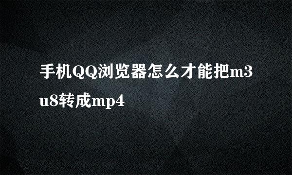 手机QQ浏览器怎么才能把m3u8转成mp4