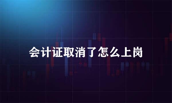 会计证取消了怎么上岗