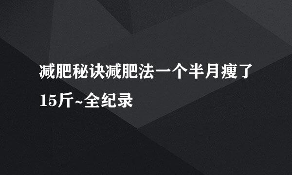 减肥秘诀减肥法一个半月瘦了15斤~全纪录