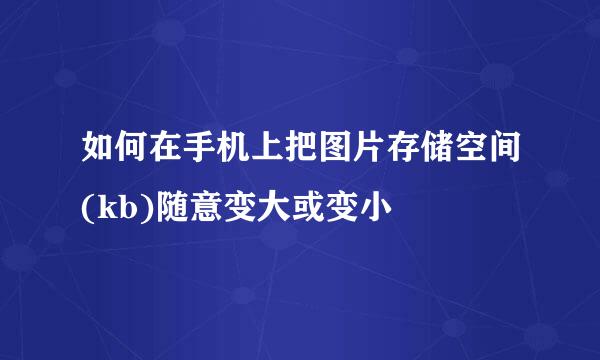 如何在手机上把图片存储空间(kb)随意变大或变小