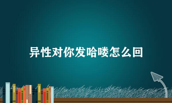 异性对你发哈喽怎么回