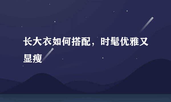 长大衣如何搭配，时髦优雅又显瘦