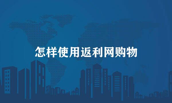 怎样使用返利网购物
