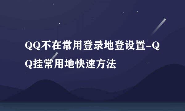 QQ不在常用登录地登设置-QQ挂常用地快速方法