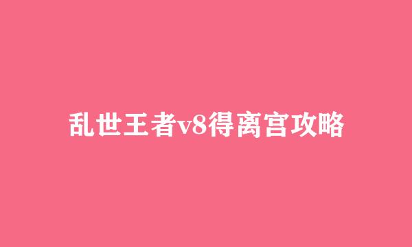 乱世王者v8得离宫攻略