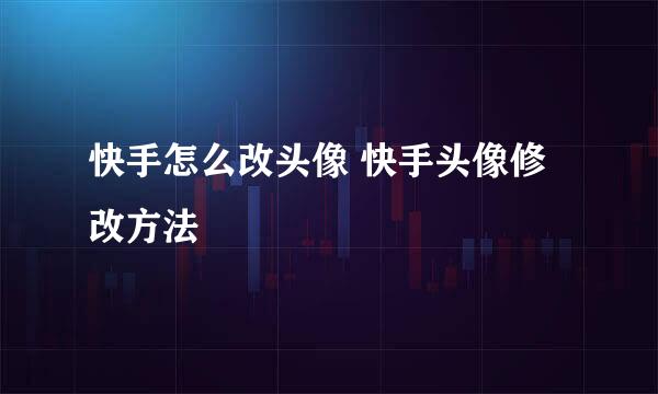 快手怎么改头像 快手头像修改方法
