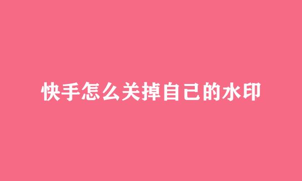 快手怎么关掉自己的水印