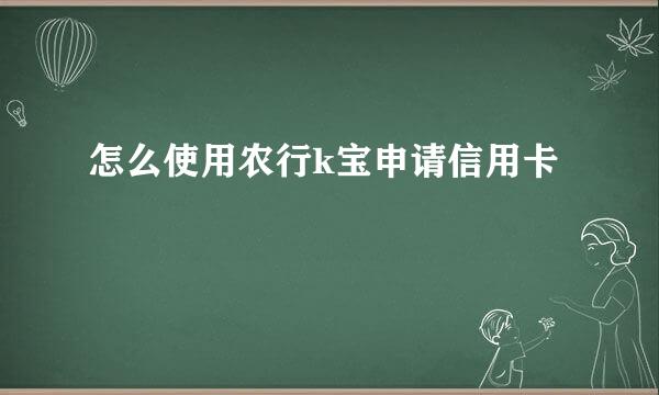 怎么使用农行k宝申请信用卡