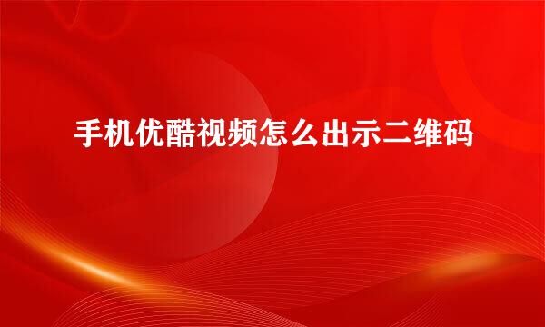 手机优酷视频怎么出示二维码