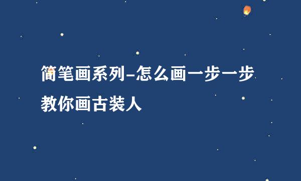 简笔画系列-怎么画一步一步教你画古装人