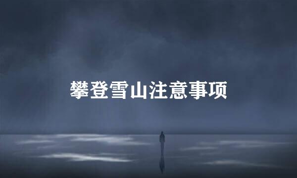 攀登雪山注意事项