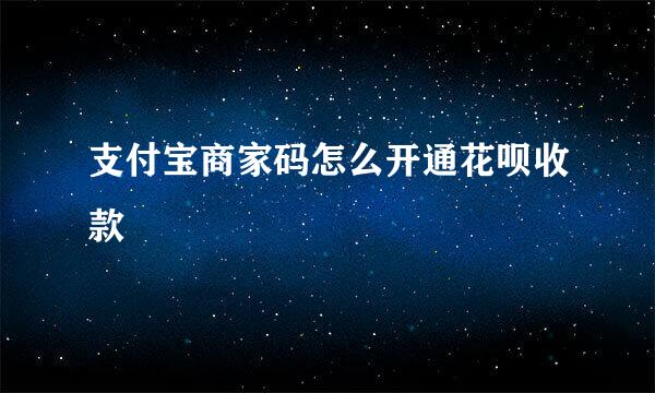支付宝商家码怎么开通花呗收款