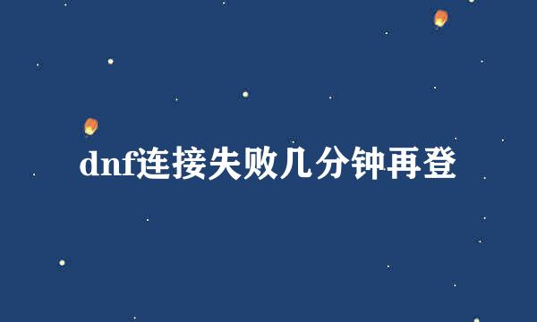 dnf连接失败几分钟再登