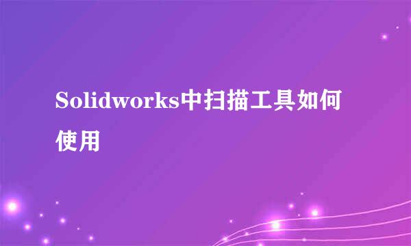 Solidworks中扫描工具如何使用