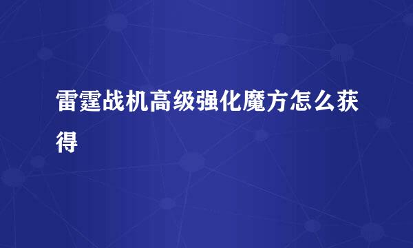 雷霆战机高级强化魔方怎么获得