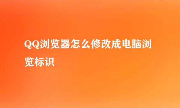 QQ浏览器怎么修改成电脑浏览标识