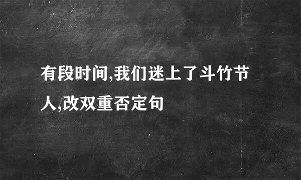 有段时间,我们迷上了斗竹节人,改双重否定句