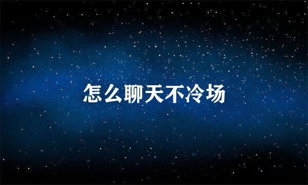 怎么聊天不冷场