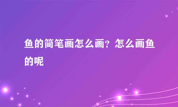 鱼的简笔画怎么画？怎么画鱼的呢