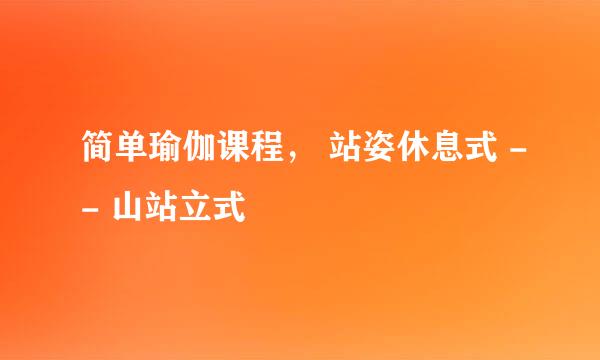 简单瑜伽课程， 站姿休息式 -- 山站立式