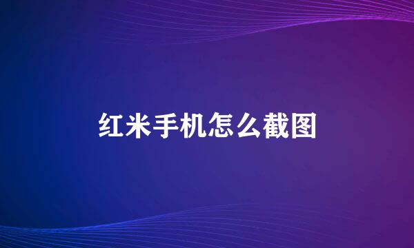 红米手机怎么截图