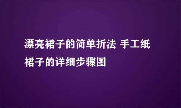 漂亮裙子的简单折法 手工纸裙子的详细步骤图
