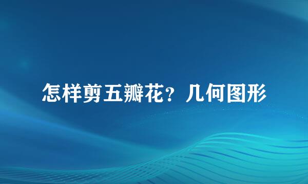 怎样剪五瓣花？几何图形