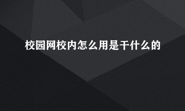 校园网校内怎么用是干什么的