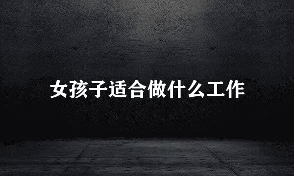 女孩子适合做什么工作
