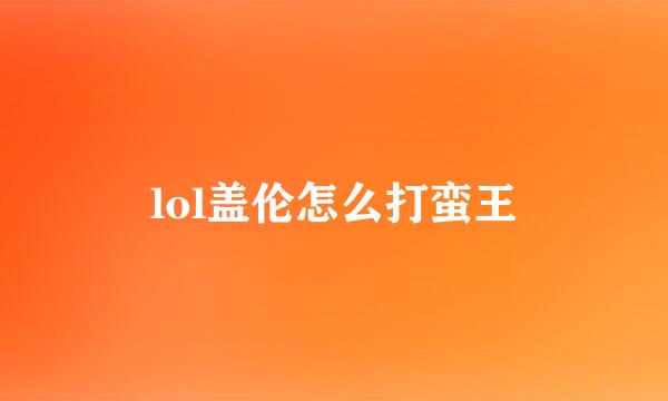 lol盖伦怎么打蛮王