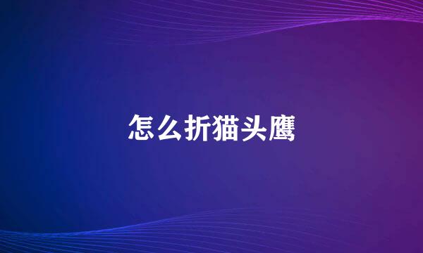 怎么折猫头鹰
