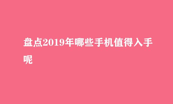 盘点2019年哪些手机值得入手呢