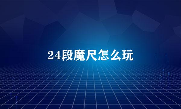 24段魔尺怎么玩