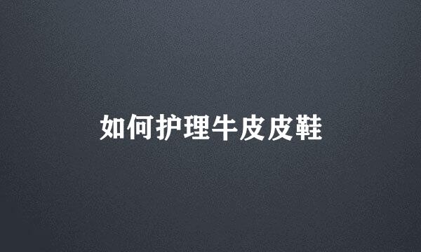 如何护理牛皮皮鞋