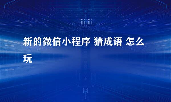 新的微信小程序 猜成语 怎么玩