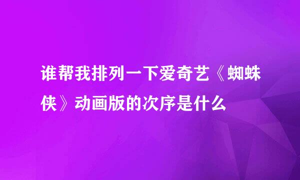 谁帮我排列一下爱奇艺《蜘蛛侠》动画版的次序是什么