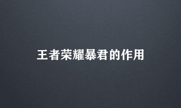 王者荣耀暴君的作用