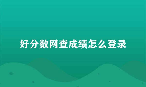 好分数网查成绩怎么登录
