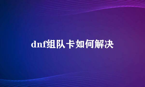 dnf组队卡如何解决