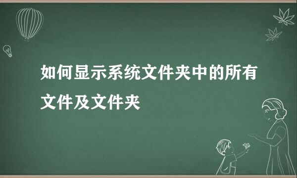 如何显示系统文件夹中的所有文件及文件夹