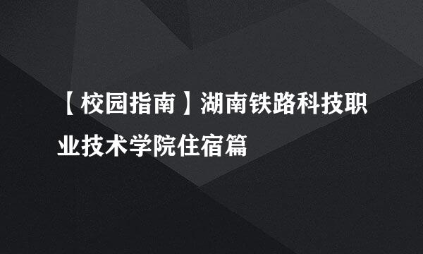 【校园指南】湖南铁路科技职业技术学院住宿篇