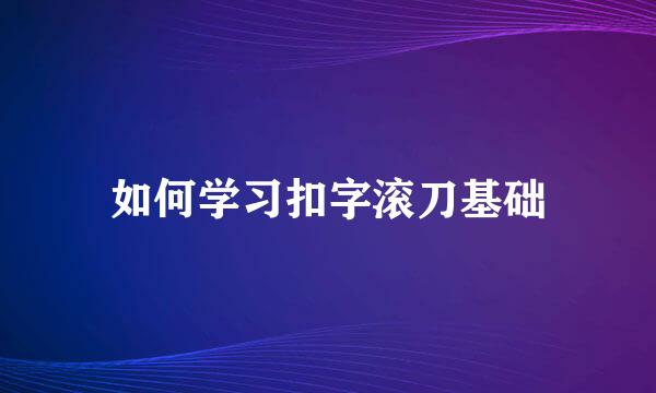 如何学习扣字滚刀基础