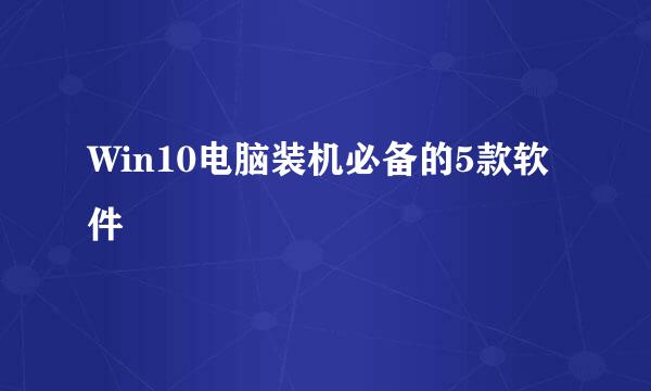 Win10电脑装机必备的5款软件