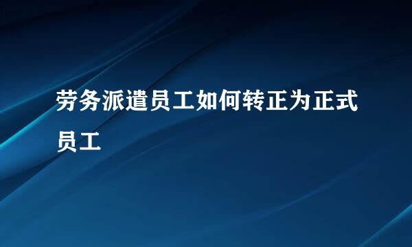 劳务派遣员工如何转正为正式员工