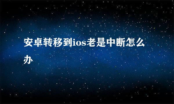 安卓转移到ios老是中断怎么办