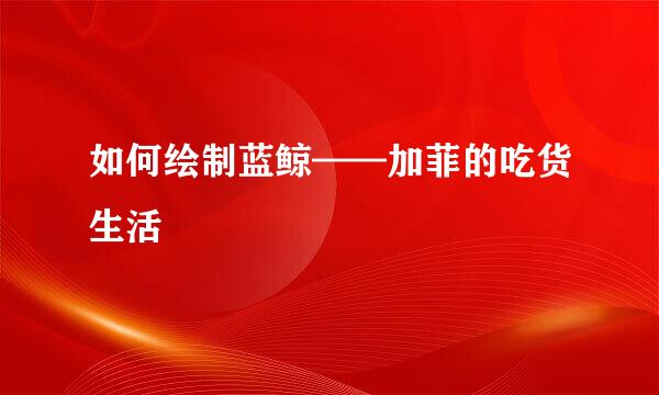 如何绘制蓝鲸——加菲的吃货生活
