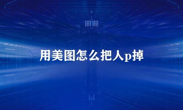 用美图怎么把人p掉