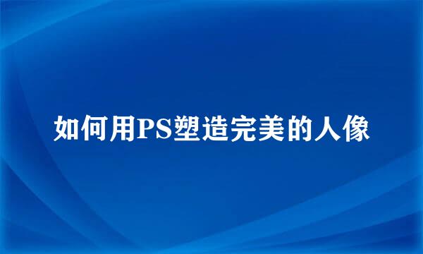 如何用PS塑造完美的人像