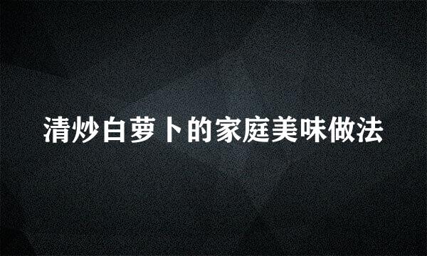 清炒白萝卜的家庭美味做法