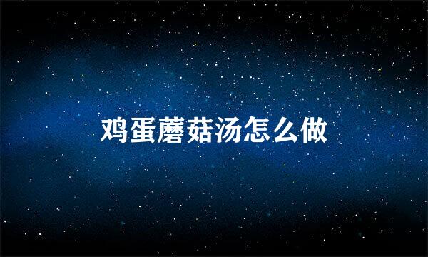 鸡蛋蘑菇汤怎么做